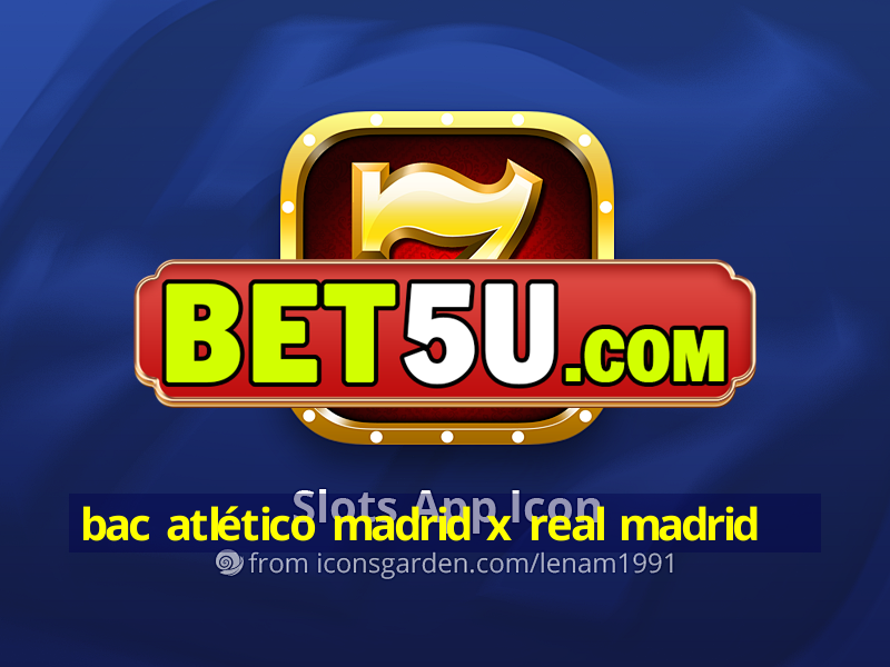 bac atlético madrid x real madrid