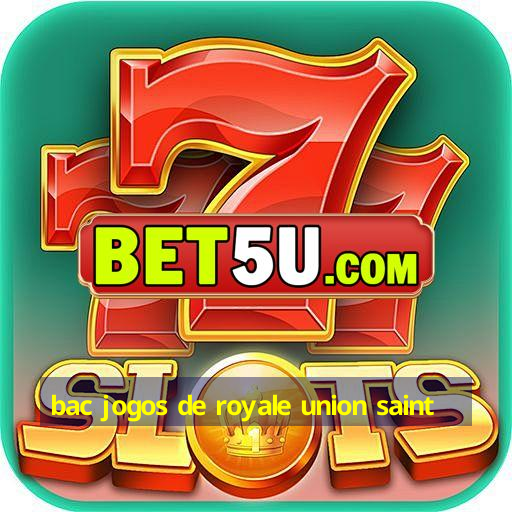 bac jogos de royale union saint