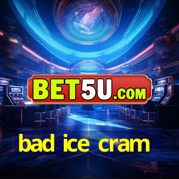 bad ice cram