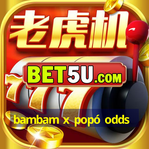 bambam x popó odds