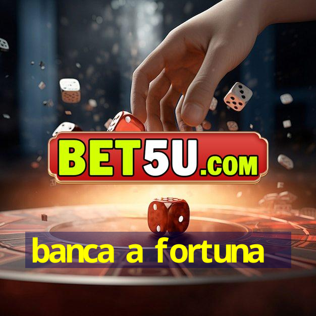 banca a fortuna