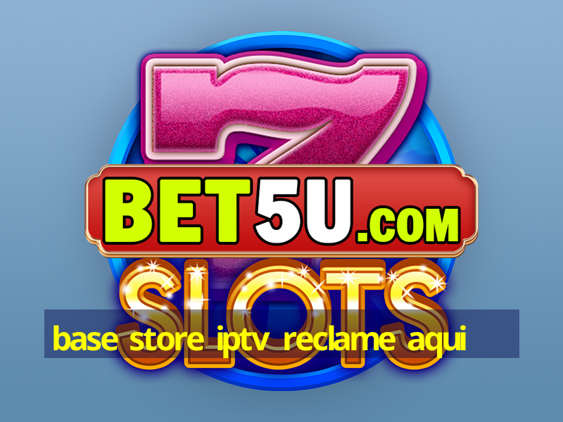 base store iptv reclame aqui