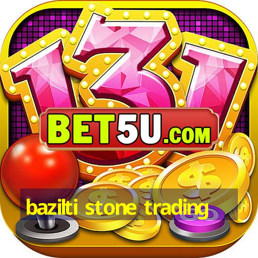 bazilti stone trading