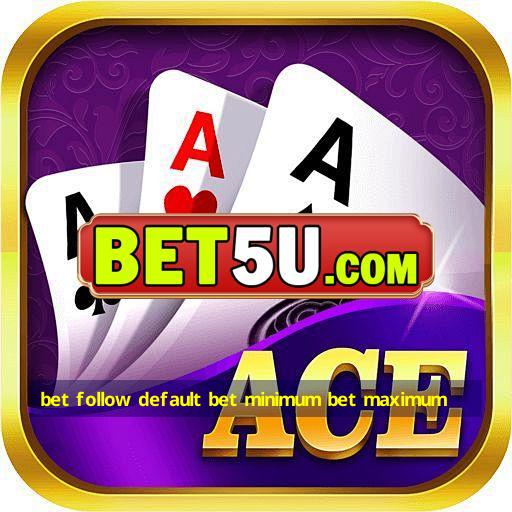 bet follow default bet minimum bet maximum