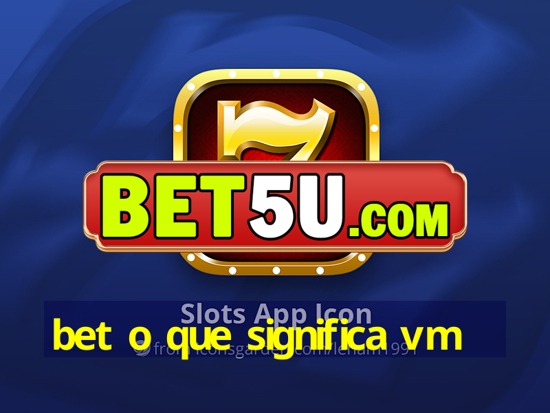 bet o que significa vm