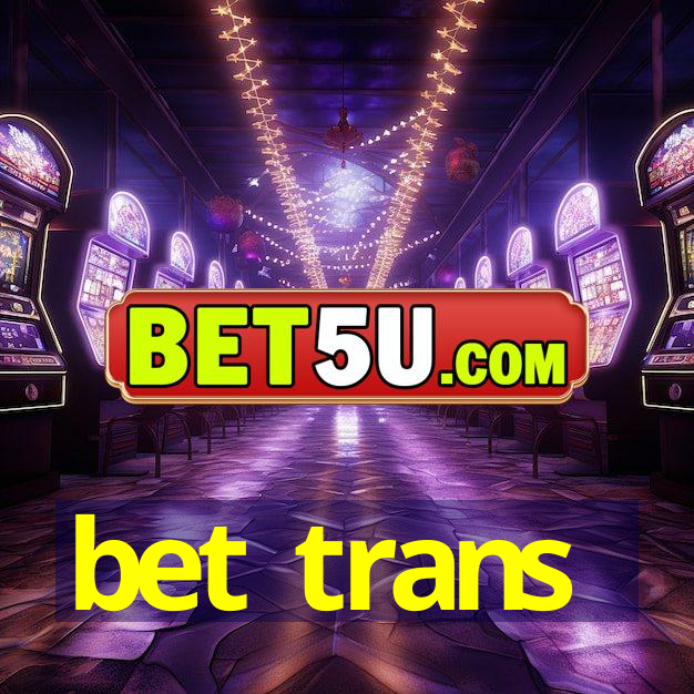 bet trans