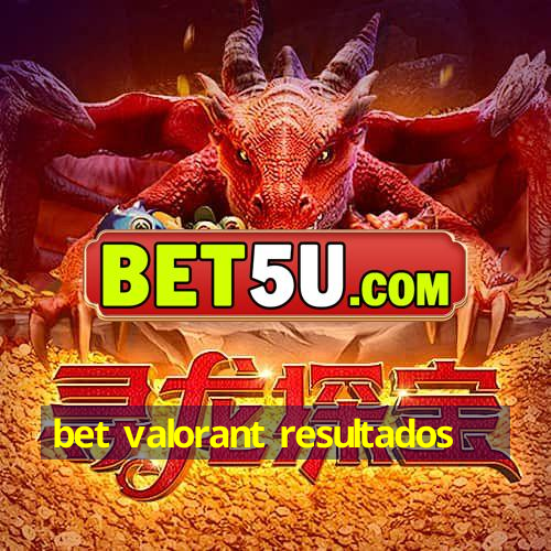 bet valorant resultados