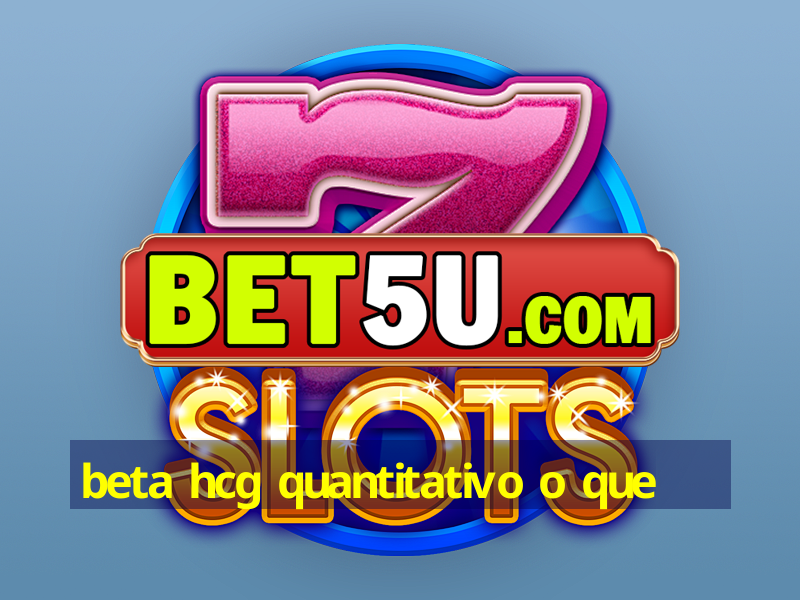 beta hcg quantitativo o que