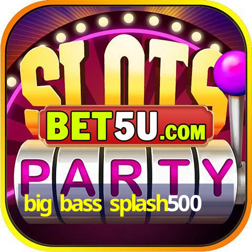 big bass splash500