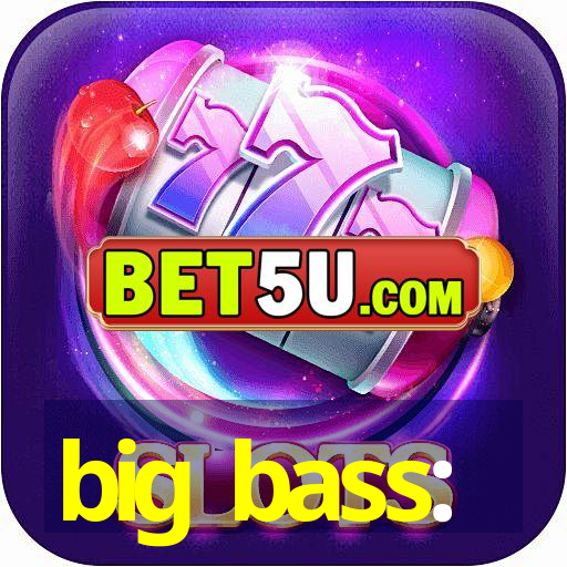 big bass: