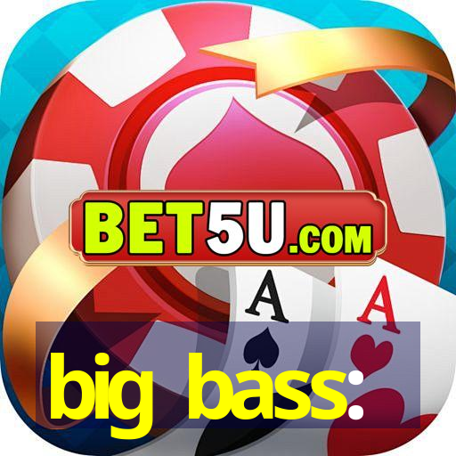 big bass: