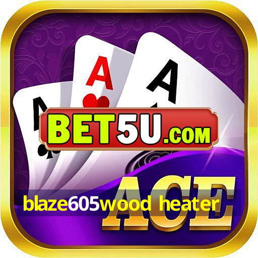 blaze605wood heater