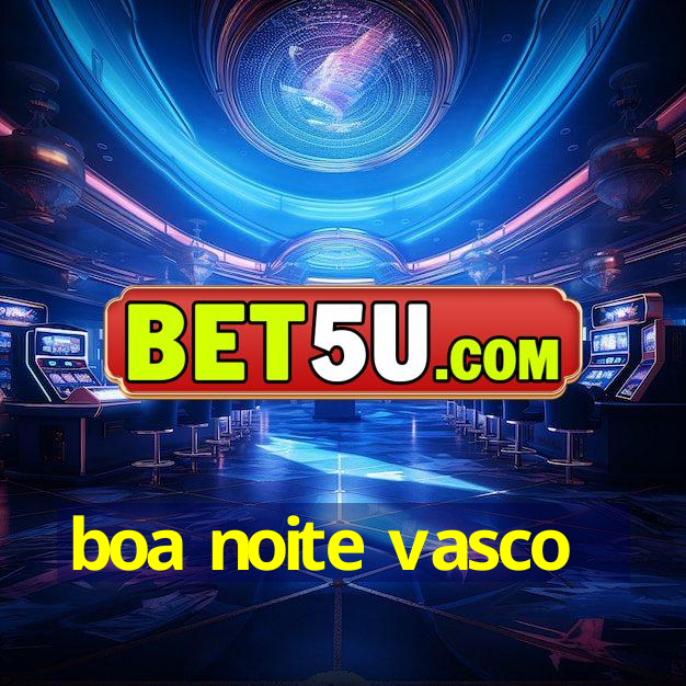 boa noite vasco