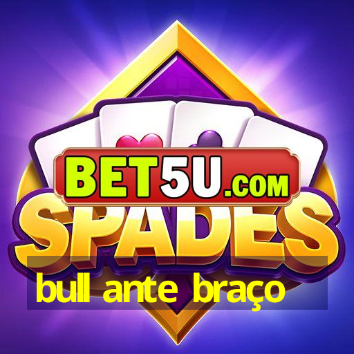 bull ante braço