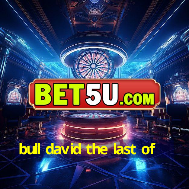 bull david the last of