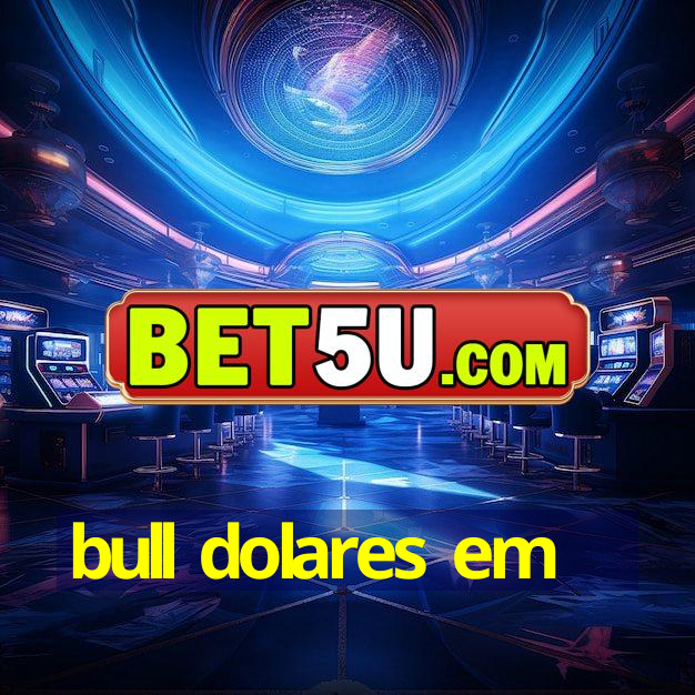 bull dolares em