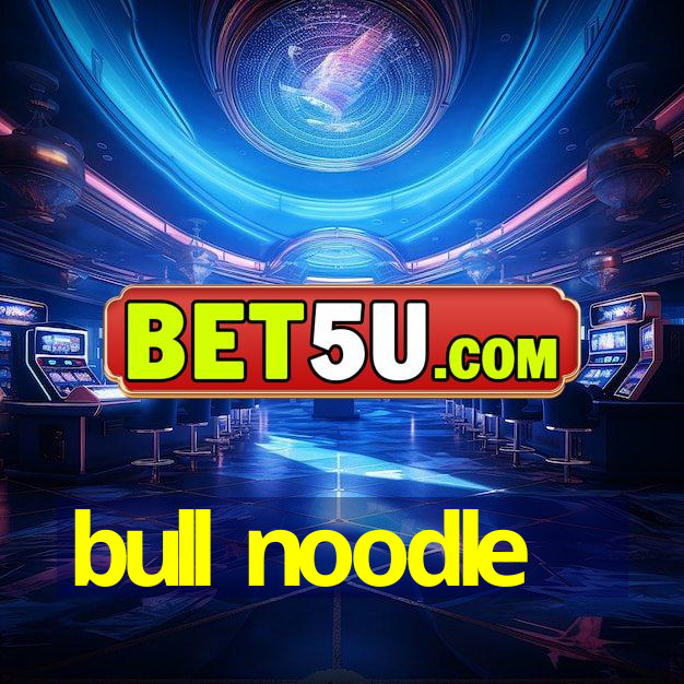 bull noodle