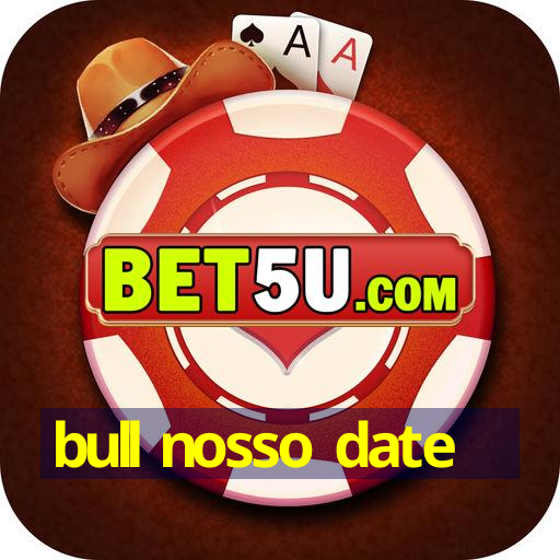 bull nosso date