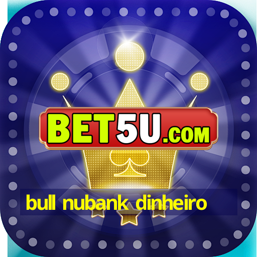 bull nubank dinheiro