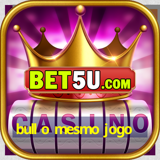 bull o mesmo jogo