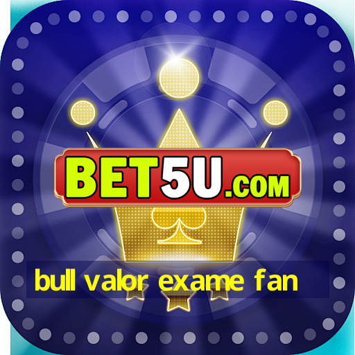 bull valor exame fan