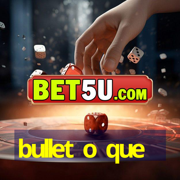 bullet o que