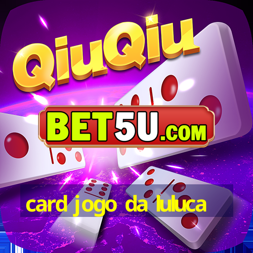 card jogo da luluca