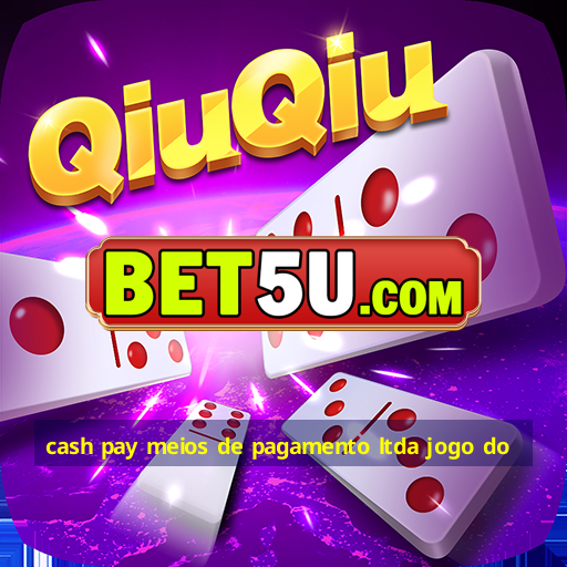 cash pay meios de pagamento ltda jogo do