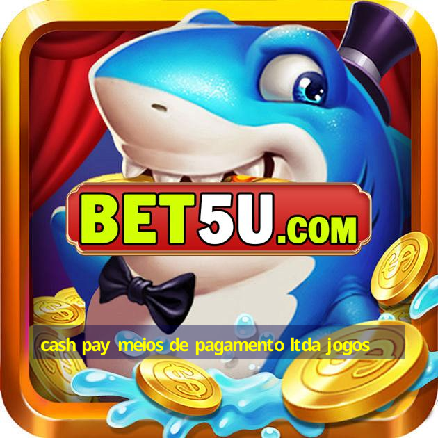 cash pay meios de pagamento ltda jogos