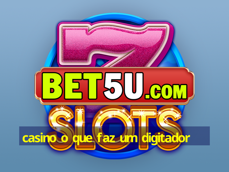 casino o que faz um digitador