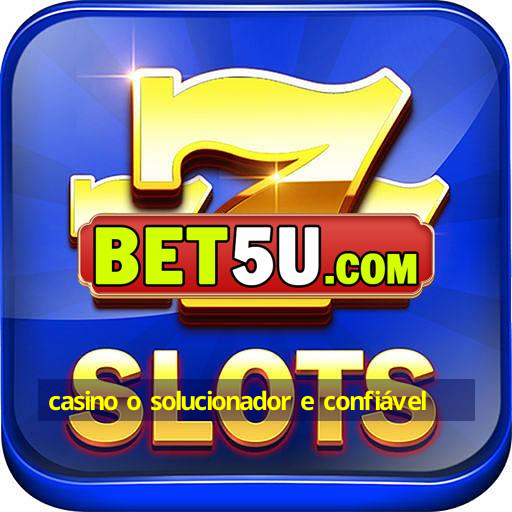 casino o solucionador e confiável