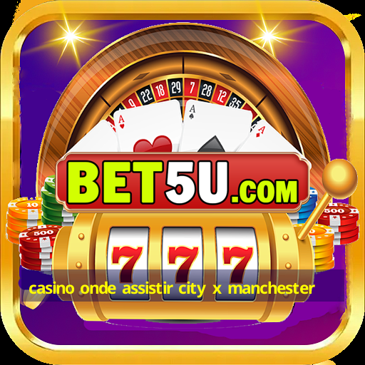 casino onde assistir city x manchester