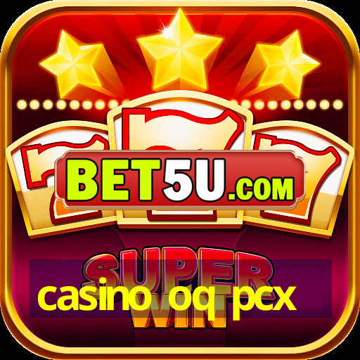 casino oq pcx