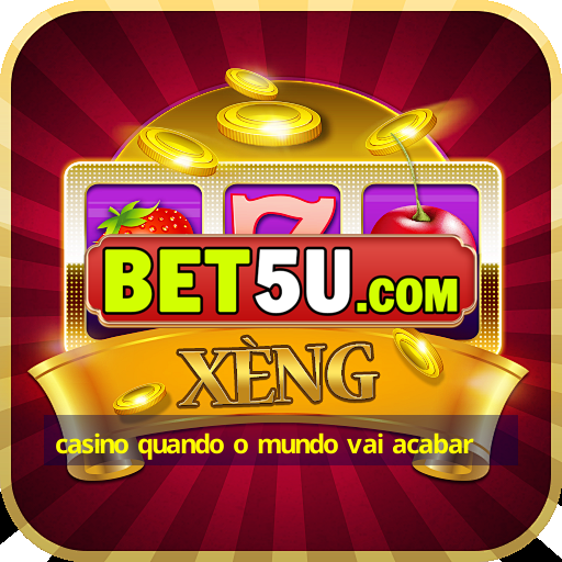 casino quando o mundo vai acabar