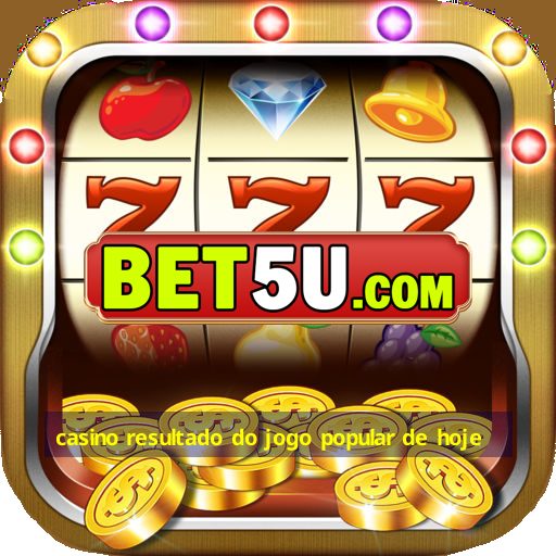 casino resultado do jogo popular de hoje