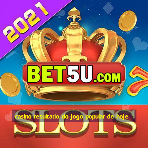 casino resultado do jogo popular de hoje