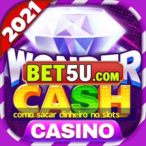 como sacar dinheiro no slots