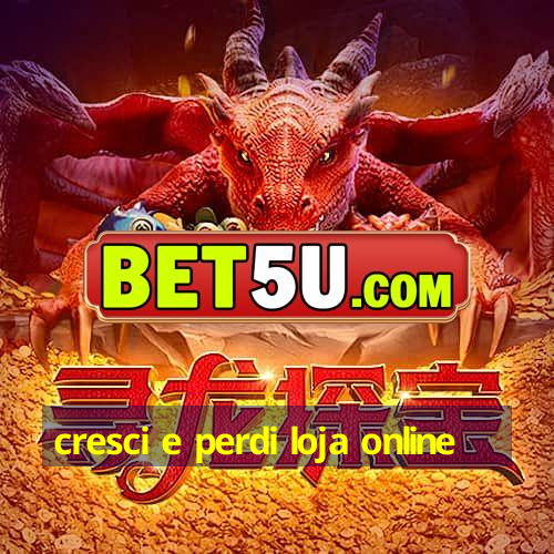 cresci e perdi loja online