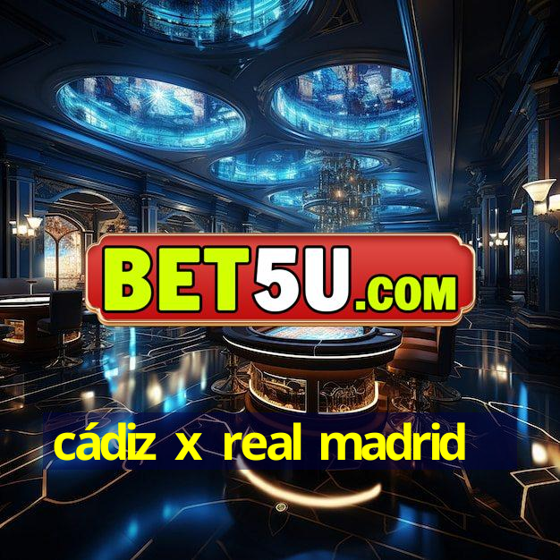 cádiz x real madrid