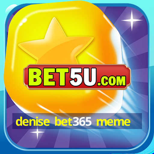 denise bet365 meme