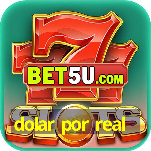 dolar por real