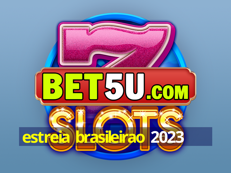 estreia brasileirao 2023