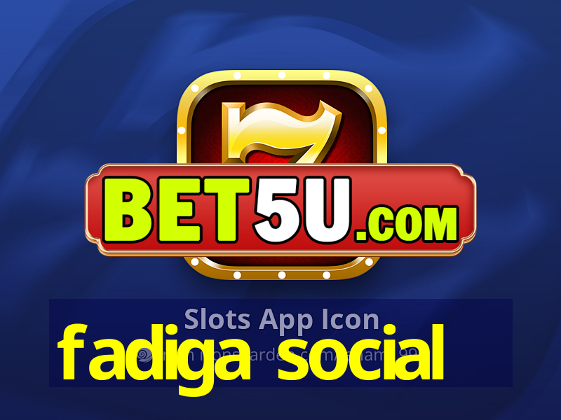 fadiga social