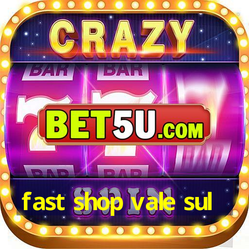 fast shop vale sul