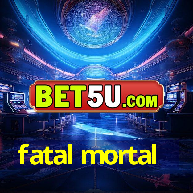 fatal mortal