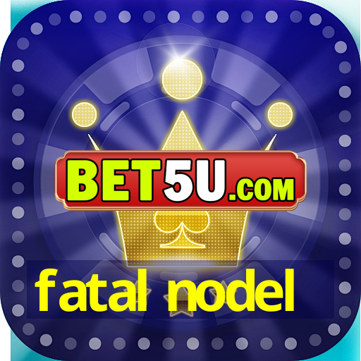 fatal nodel