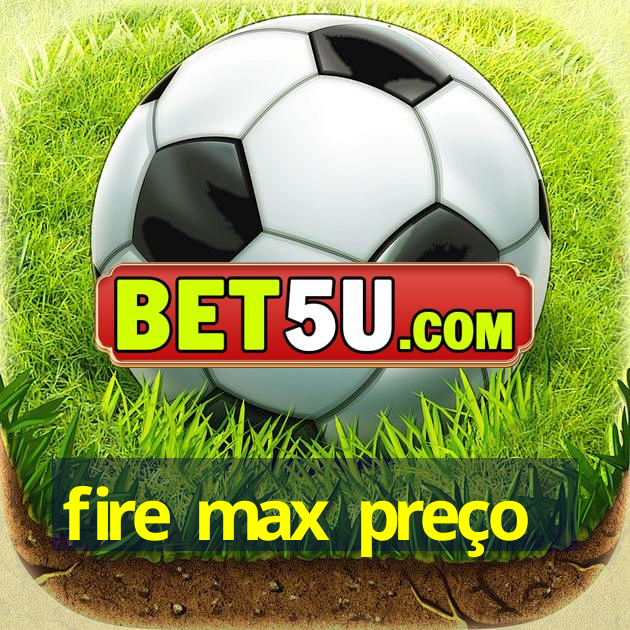 fire max preço