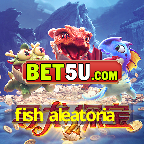 fish aleatoria