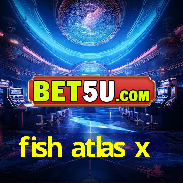 fish atlas x