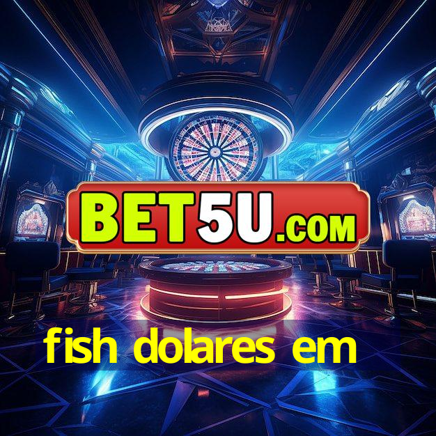 fish dolares em